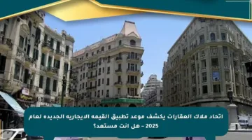 اتحاد ملاك العقارات يكشف موعد تطبيق القيمة الإيجارية الجديدة لعام 2025 – هل أنت مستعد؟